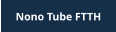 Nono Tube FTTH