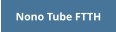 Nono Tube FTTH